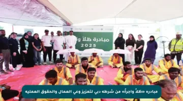 مبادرة «ظلاً وأجراً» من شرطة دبي لتعزيز وعي العمال والحقوق العملية